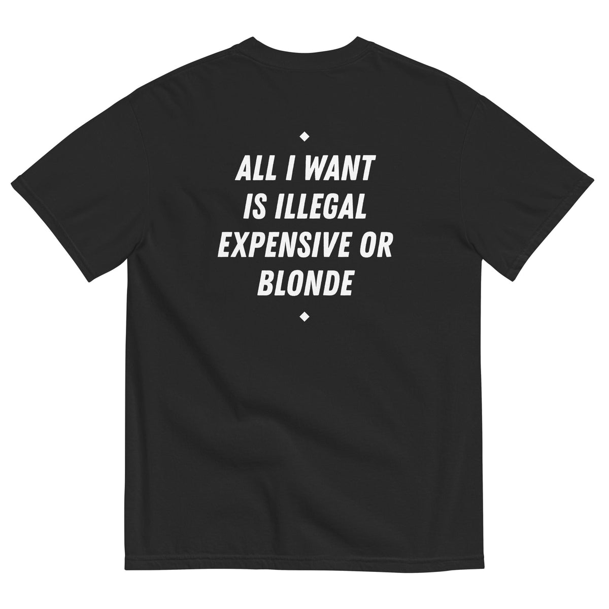 ALL I WANT IS ILLEGAL, EXPENSIVE OR BLONDE