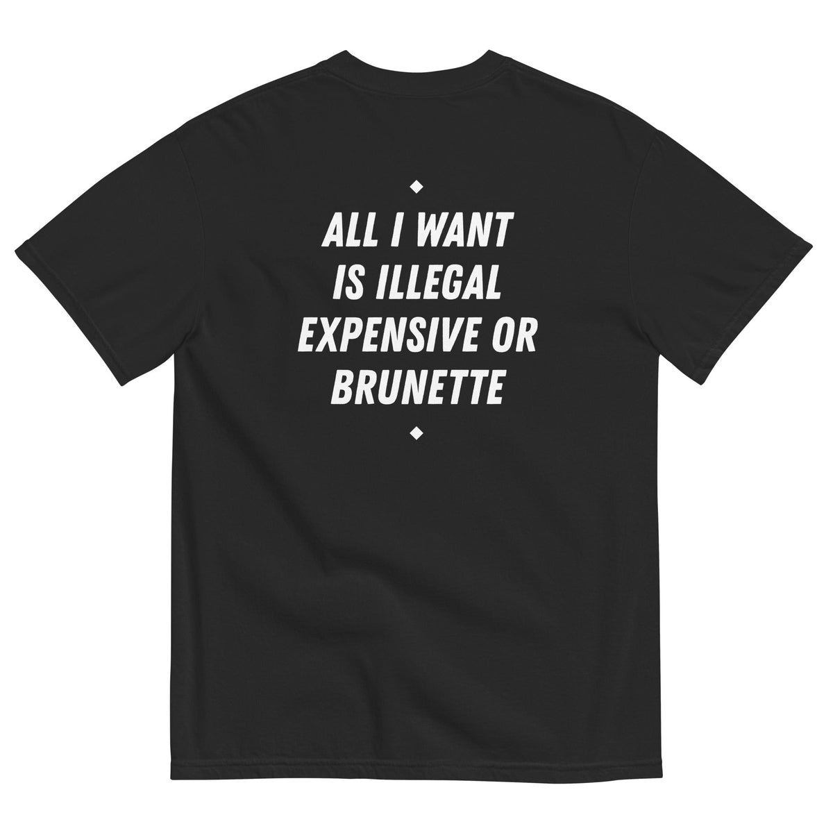 ALL I WANT IS ILLEGAL, EXPENSIVE OR BRUNETTE