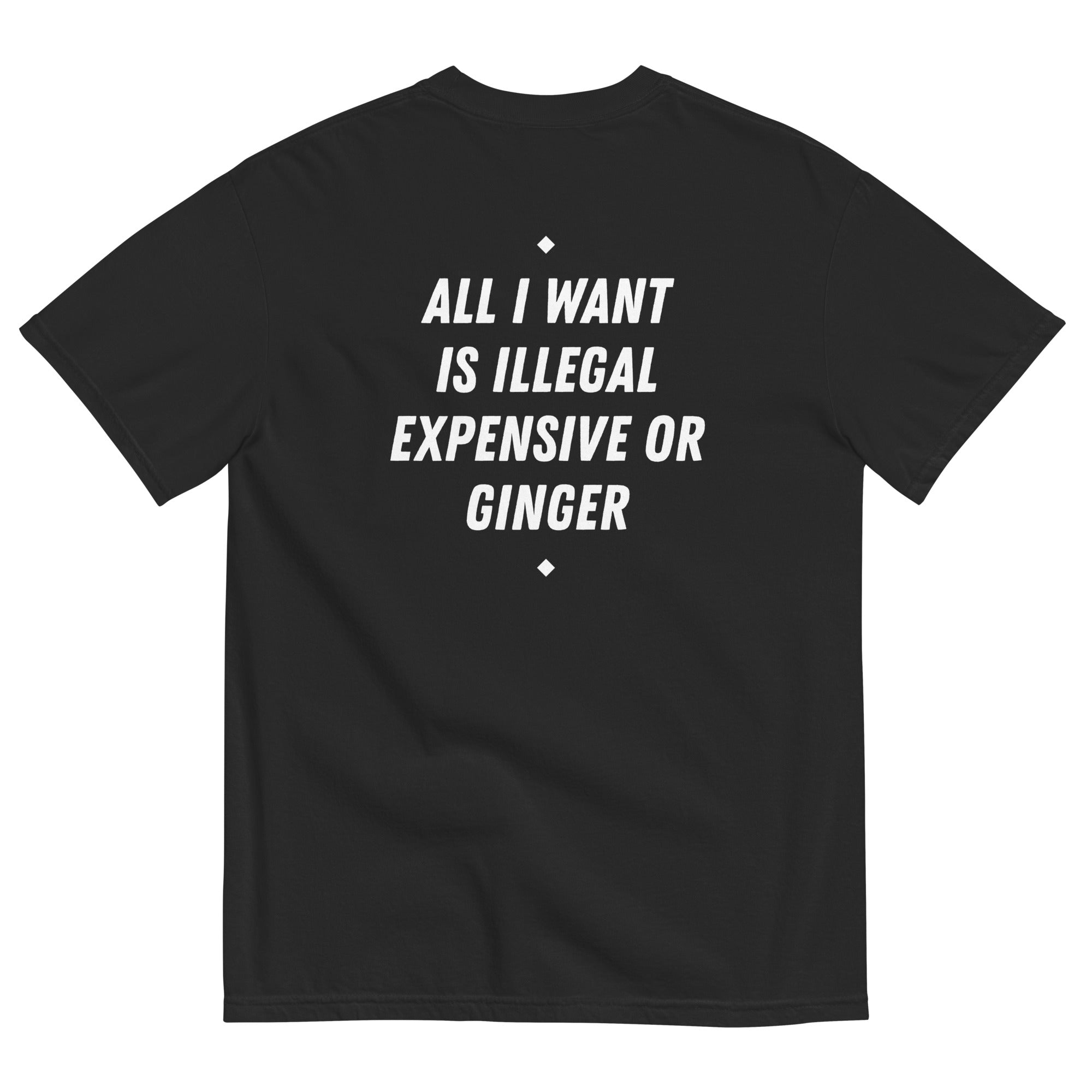 ALL I WANT IS ILLEGAL, EXPENSIVE OR GINGER