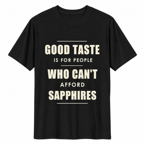 Good taste is for people who can’t afford sapphires